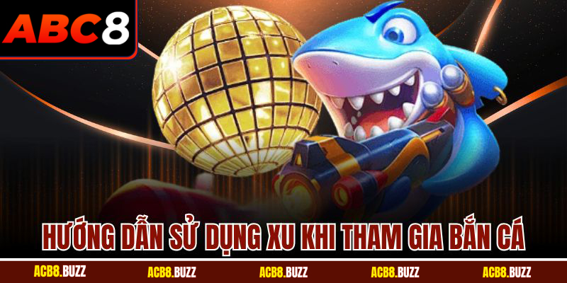 Bắn Cá Long Vương ABC8 - Săn Thưởng Dễ Dàng Và Hấp Dẫn 5 Hướng dẫn sử dụng xu khi tham gia bắn cá